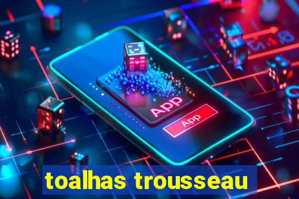 toalhas trousseau